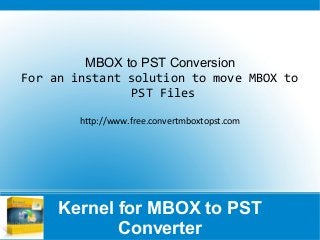 Kernel for MBOX to PST
Converter
MBOX to PST Conversion
For an instant solution to move MBOX to
PST Files
http://www.free.convertmboxtopst.com
 