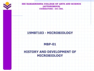 19MBT103 - MICROBIOLOGY
MBP-01
HISTORY AND DEVELOPMENT OF
MICROBIOLOGY
SRI RAMAKRISHNA COLLEGE OF ARTS AND SCIENCE
(AUTONOMOUS)
COIMBATORE – 641 006.
 