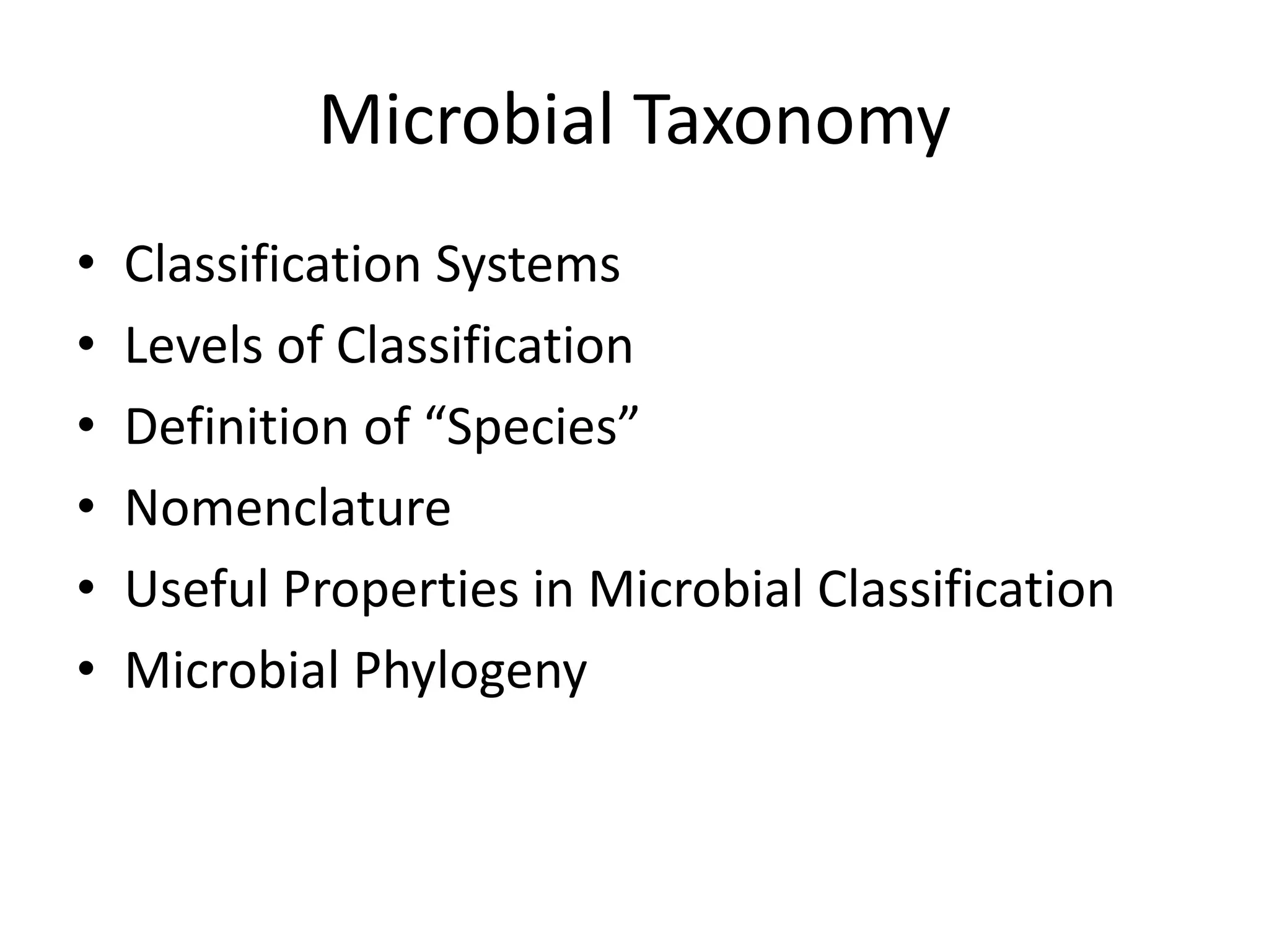 Microbial Taxonomy
• Classification Systems
• Levels of Classification
• Definition of “Species”
• Nomenclature
• Useful Properties in Microbial Classification
• Microbial Phylogeny
 