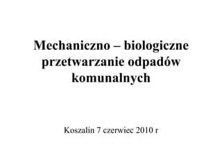 Mechaniczno – biologiczne przetwarzanie odpadów komunalnych Koszalin 7 czerwiec 2010 r 
