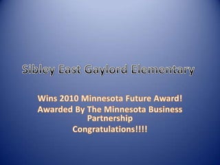 Sibley East Gaylord Elementary	 Wins 2010 Minnesota Future Award! Awarded By The Minnesota Business Partnership Congratulations!!!! 