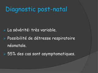 Diagnostic post-natal
 La sévérité: très variable.
 Possibilité de détresse respiratoire
néonatale.
 55% des cas sont asymptomatiques.
 