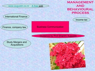 MANAGEMENT AND BEHAVIOURAL PROCESS Study Mergers and  Acquisitions Income tax International Finance Business Communication Guidance by Prof.Shanthi Augustin www.augustin.co.nr     A free  web Finance, company law 