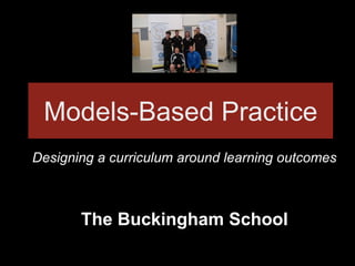 Models-Based Practice
Designing a curriculum around learning outcomes
The Buckingham School
 