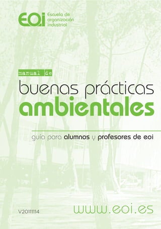 manual de

buenas prácticas
ambientales
     guía para alumnos y profesores de eoi




V20111114        www.eoi.es
 