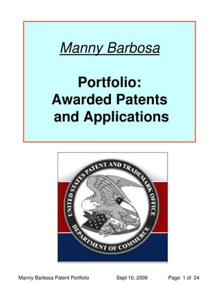 Manny Barbosa

                Portfolio:
             Awarded Patents
             and Applications




Manny Barbosa Patent Portfolio   Sept 10, 2009   Page 1 of 24
 