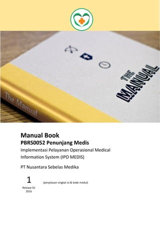 Manual Book
PBRS0052 Penunjang Medis
Implementasi Pelayanan Operasional Medical
Information System (IPO MEDIS)
Fungsi Modul Registrasi Penunjang
Medis (PM) ini digunakan untuk
mengelola proses pendaftaran pasien
PM.
1
Release 01
2016
PT Nusantara Sebelas Medika
 