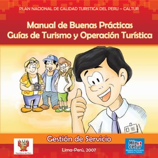 Manual de Buenas Prácticas
Guías de Turismo y Operación Turística




                                            Min
                                            cetur
  República del Perú
                       Lima-Perú, 2007   Ministerio de Comercio
                                           Exterior y Turismo
 