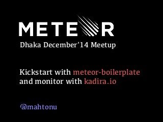 Dhaka December’14 Meetup
Kickstart with meteor-boilerplate 
and monitor with kadira.io
@mahtonu
 