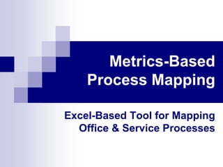 Metrics-Based
Process Mapping
Excel-Based Tool for Mapping
Office & Service Processes

 