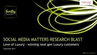 SOCIAL MEDIA MATTERS RESEARCH BLAST
Love of Luxury - winning next gen Luxury customers
September 2013
 