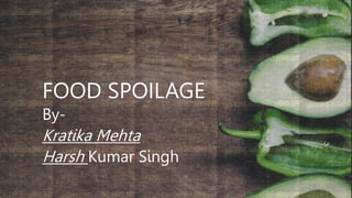 FOOD SPOILAGE
By-
Kratika Mehta
Harsh Kumar Singh
 
