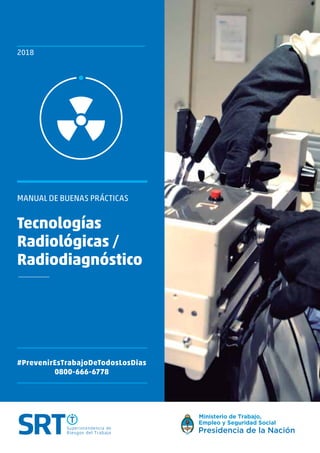 2018
Tecnologías
Radiológicas /
Radiodiagnóstico
MANUAL DE BUENAS PRÁCTICAS
0800-666-6778
#PrevenirEsTrabajoDeTodosLosDias
 