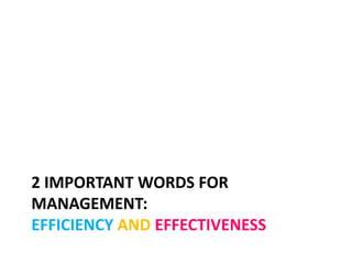 2 IMPORTANT WORDS FOR
MANAGEMENT:
EFFICIENCY AND EFFECTIVENESS
 