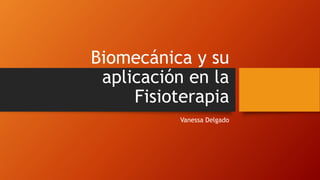 Biomecánica y su
aplicación en la
Fisioterapia
Vanessa Delgado
 