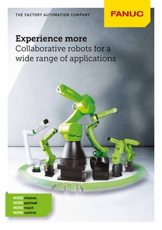 Experience more
Collaborative robots for a
wide range of applications
MORE choices
MORE payload
MORE reach
MORE control
THE FACTORY AUTOMATION COMPANY
 