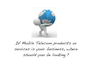 If Mobile Telecom products or
services is your business, where
     should you be looking ?
 