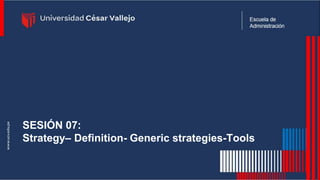 SESIÓN 07:
Strategy– Definition- Generic strategies-Tools
 