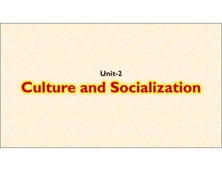 Unit
Unit-
-2
2
Culture and Socialization
Culture and Socialization
Culture and Socialization
Culture and Socialization
 