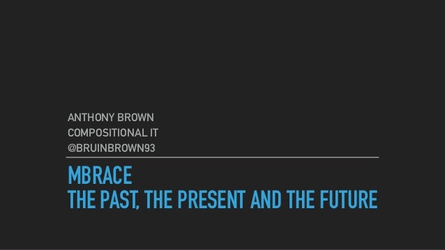 MBRACE
THE PAST, THE PRESENT AND THE FUTURE
ANTHONY BROWN
COMPOSITIONAL IT
@BRUINBROWN93
 