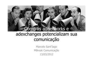 Como as adnetworks e
adexchanges potencializam sua
        comunicação
         Marcelo Sant’Iago
        MBreak Comunicação
            13/03/2012
 