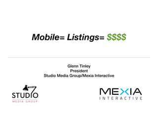 Mobile= Listings= $$$$


              Glenn Tinley
               President
  Studio Media Group/Mexia Interactive
 