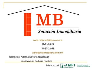 MB Solución Inmobiliaria www.mbinmobiliaria.com.mx 52-91-95-24 44-37-22-68 [email_address] Contactos: Adriana Navarro Olascoaga   José Manuel Barbosa Robledo Miembro del 