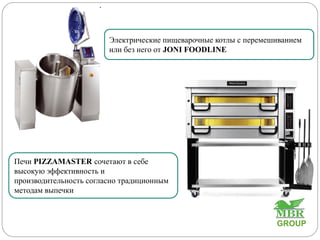 Электрические пищеварочные котлы с перемешиванием
или без него от JONI FOODLINE
Печи PIZZAMASTER сочетают в себе
высокую эффективность и
производительность согласно традиционным
методам выпечки
GROUP
 