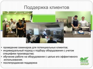 Поддержка клиентов
• проведение семинаров для потенциальных клиентов;
• индивидуальный подход к подбору оборудования с учетом
специфики производства;
• обучение работе на оборудовании с целью его эффективного
использования;
• послепродажная поддержка
GROUP
 