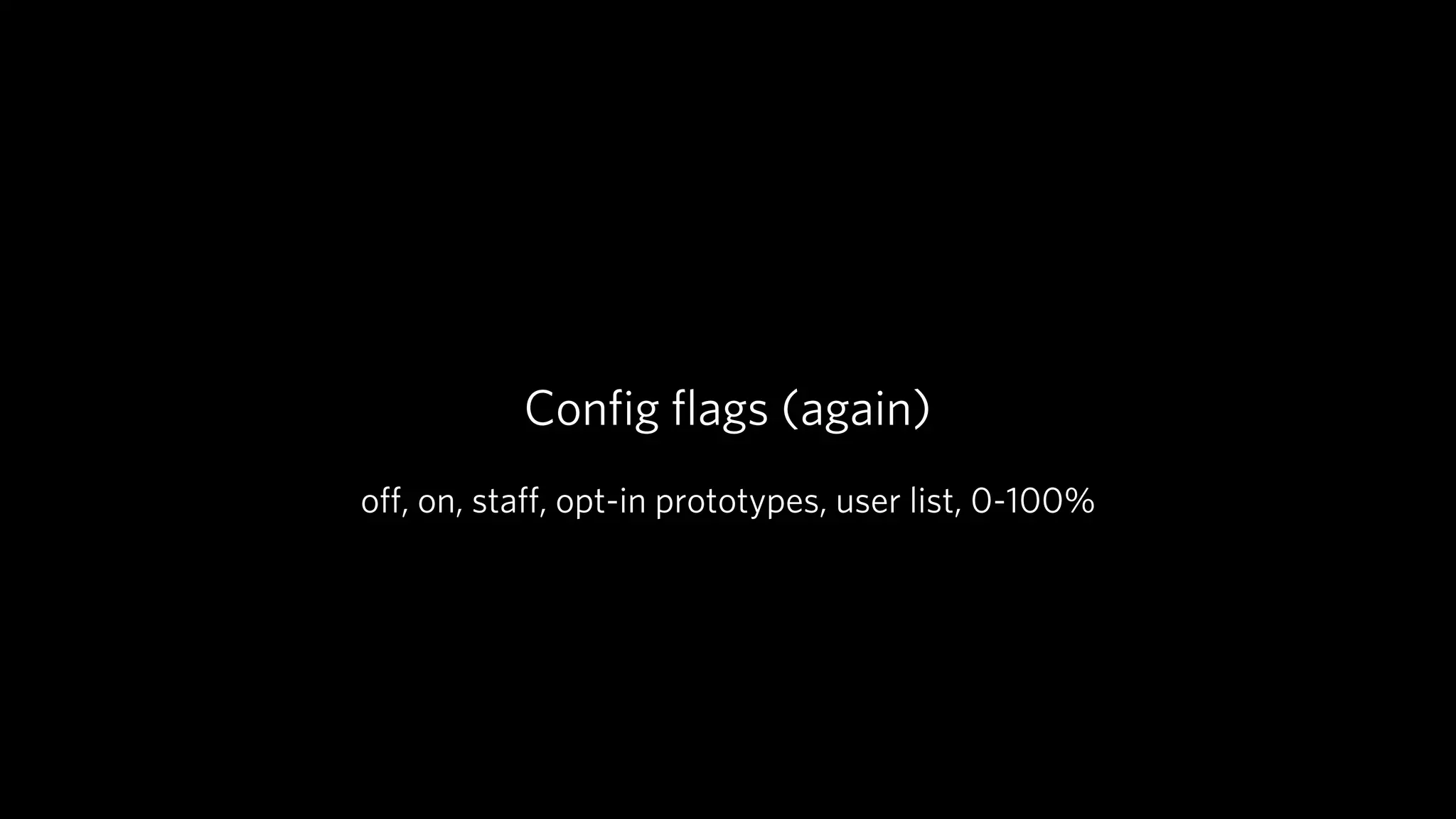 Conﬁg ﬂags (again)
oﬀ, on, staﬀ, opt-in prototypes, user list, 0-100%
 