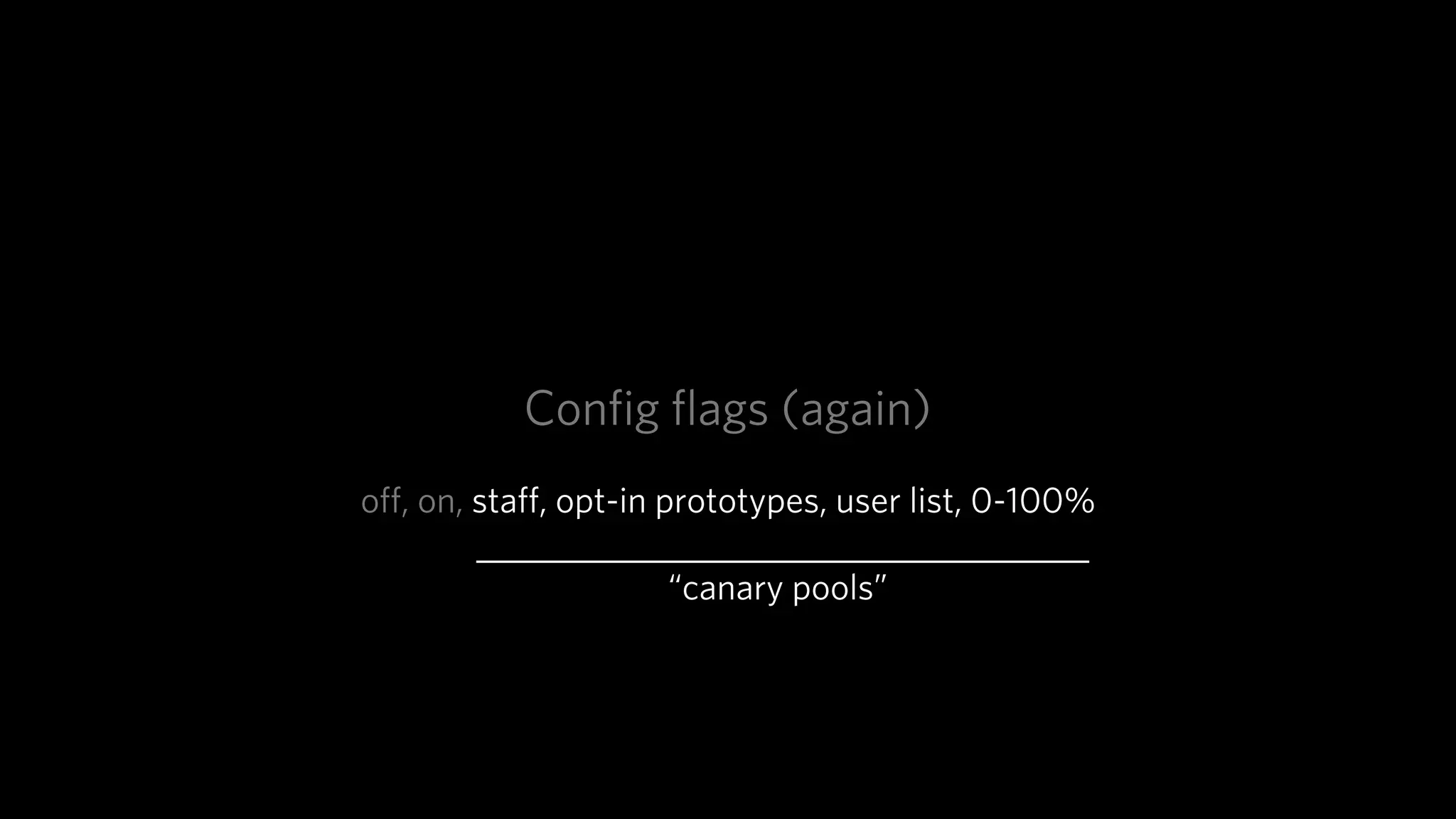 Conﬁg ﬂags (again)
oﬀ, on, staﬀ, opt-in prototypes, user list, 0-100%

                    “canary pools”
 