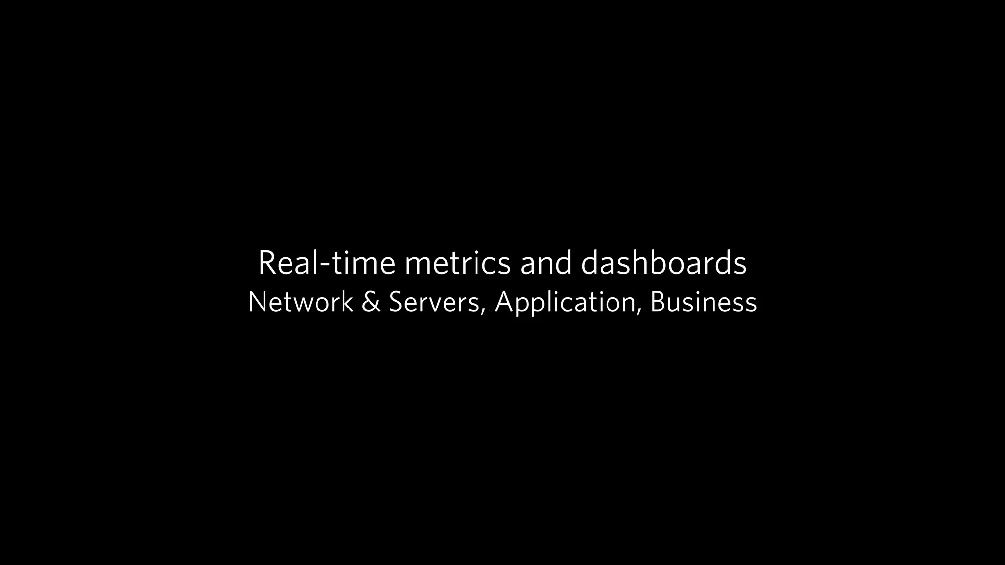 Real-time metrics and dashboards
Network & Servers, Application, Business
 