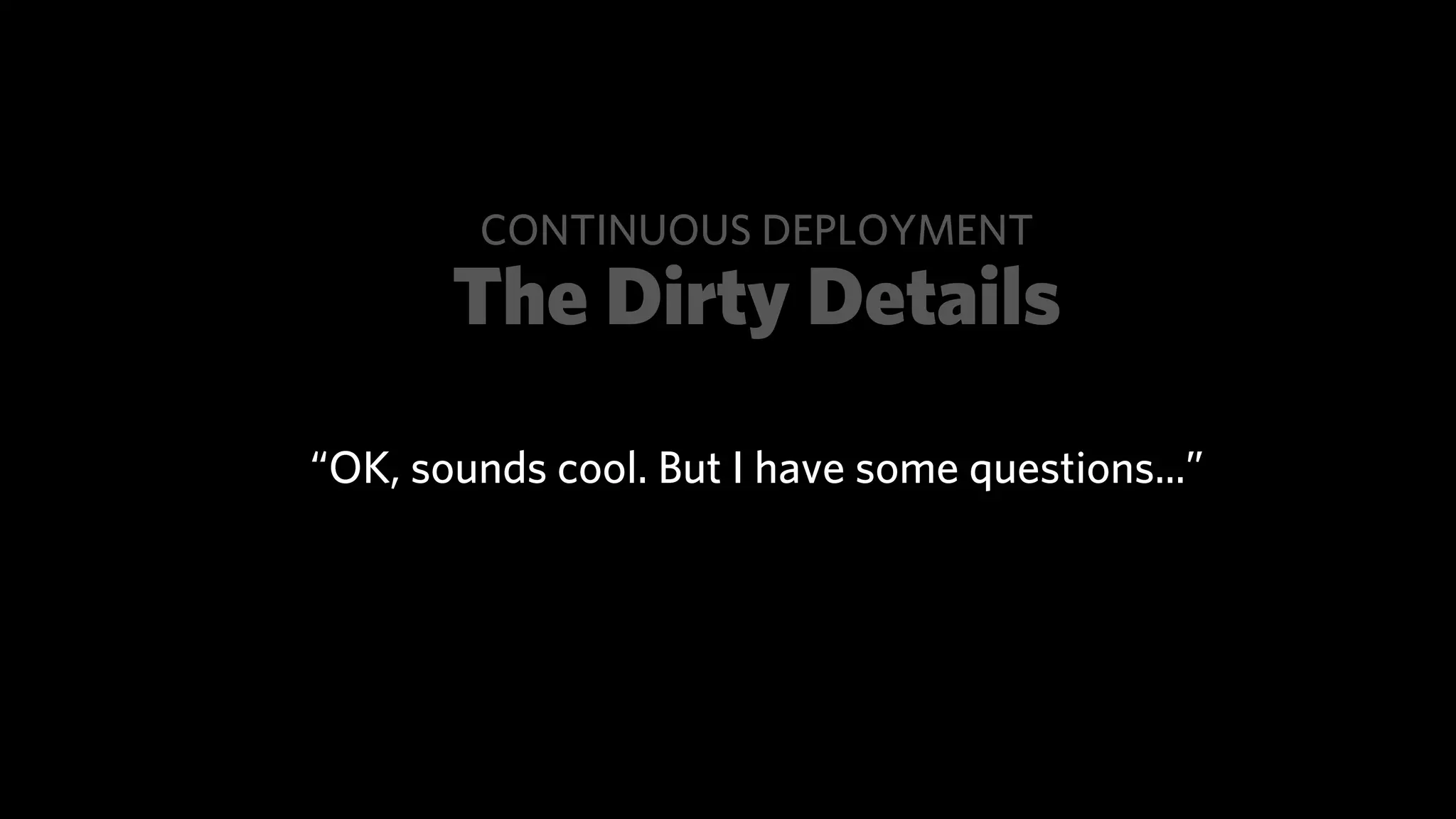 CONTINUOUS DEPLOYMENT
       The Dirty Details
“OK, sounds cool. But I have some questions...”
 