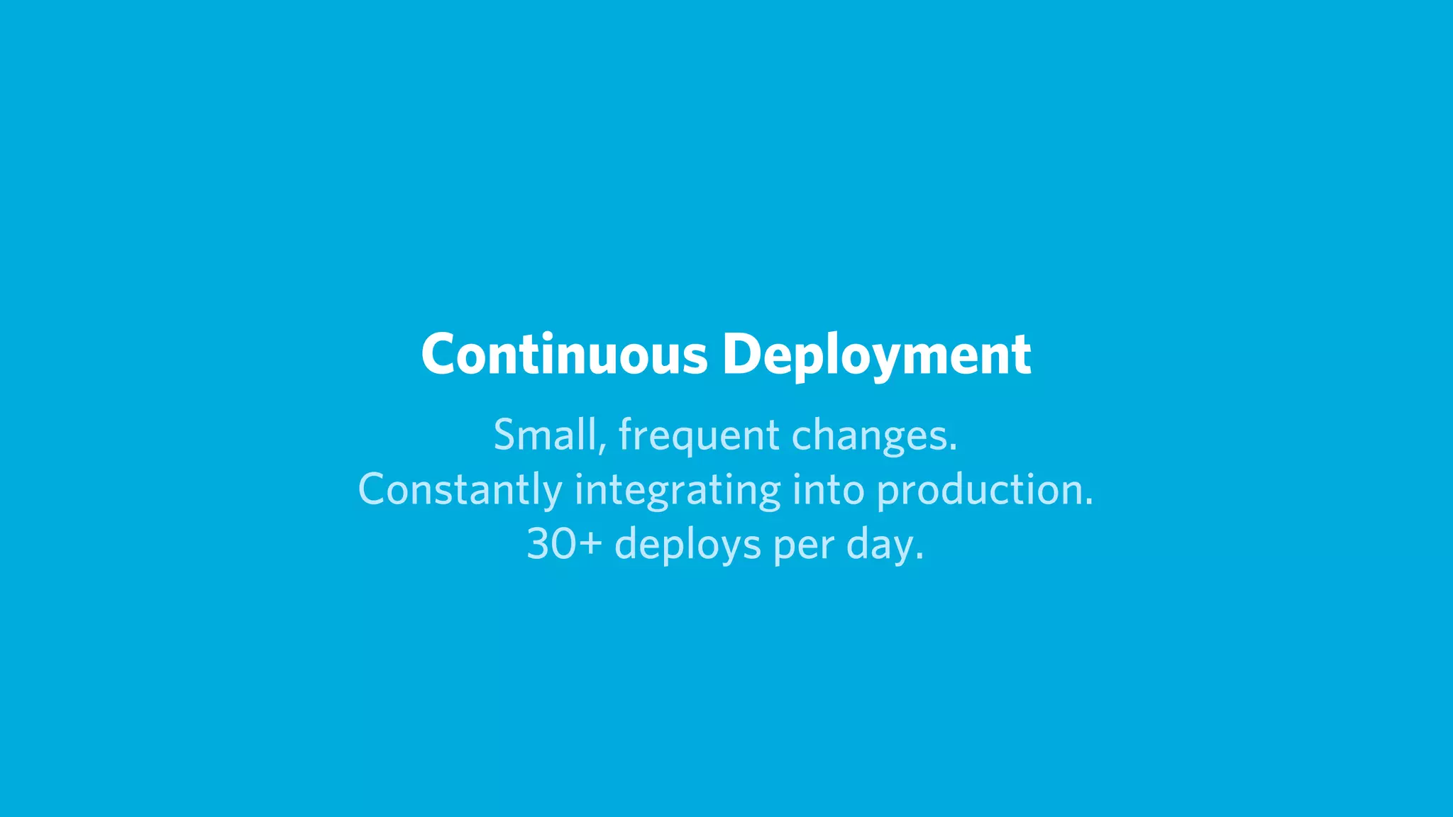 Continuous Deployment
      Small, frequent changes.
Constantly integrating into production.
        30+ deploys per day.
 