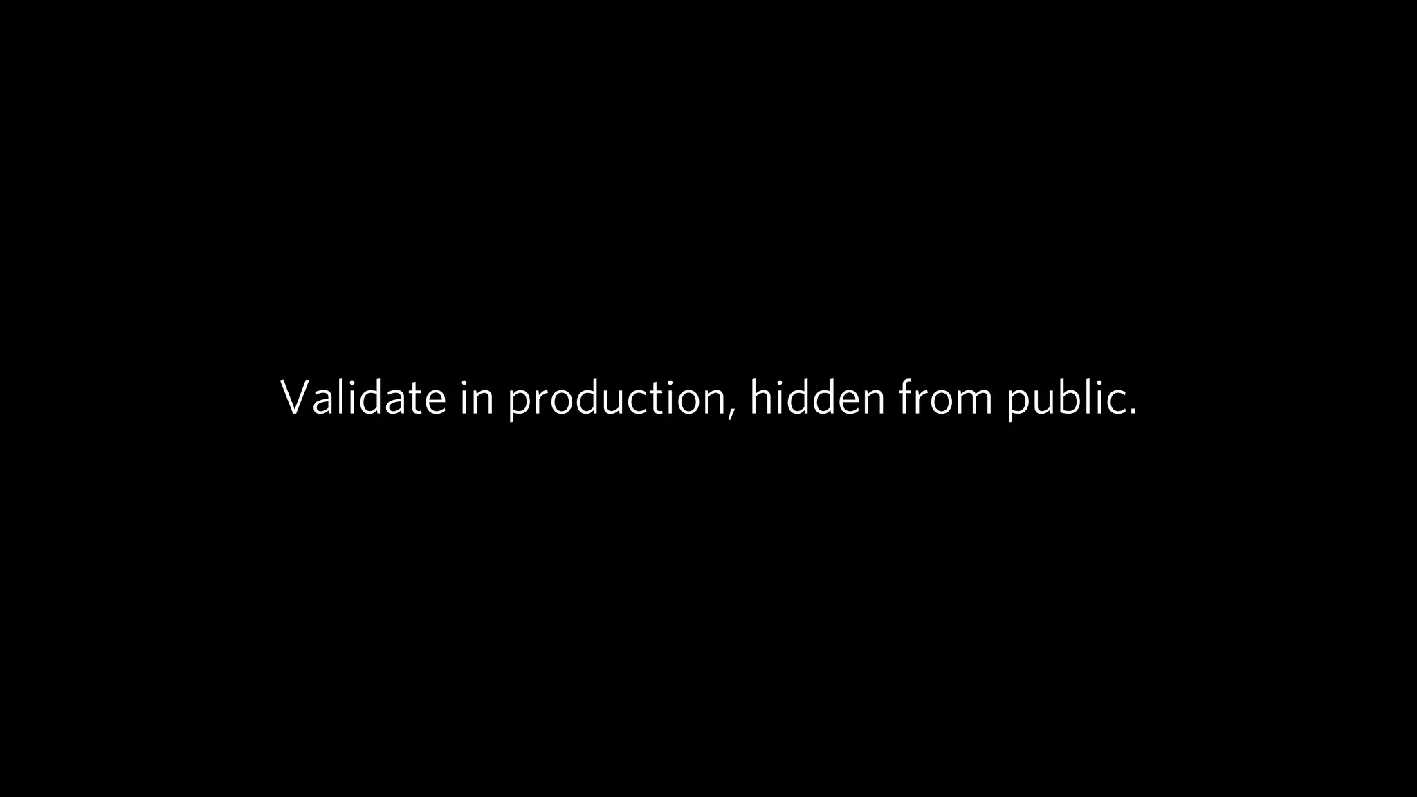 Validate in production, hidden from public.
 