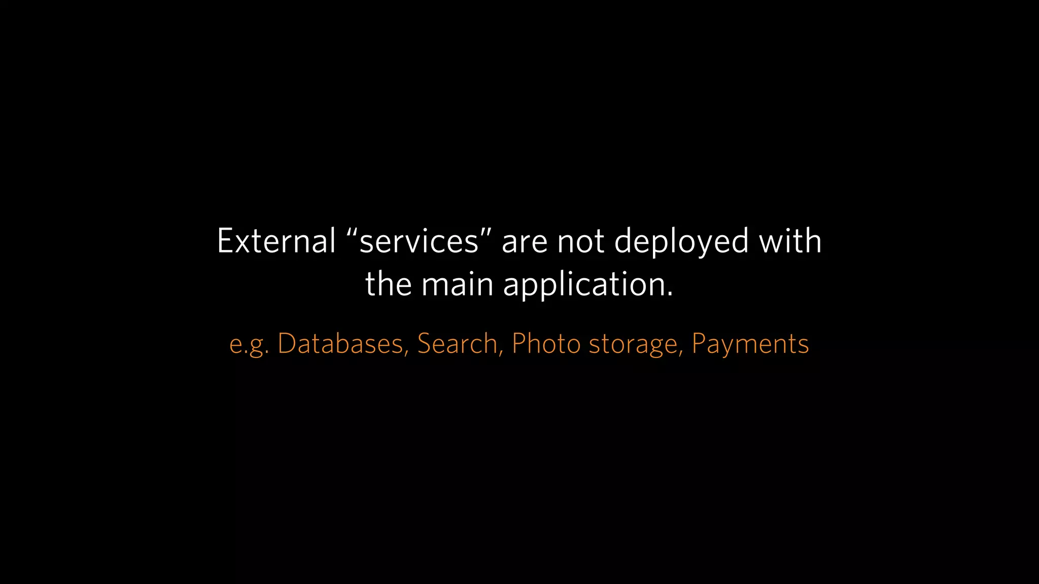 External “services” are not deployed with
          the main application.
e.g. Databases, Search, Photo storage, Payments
 