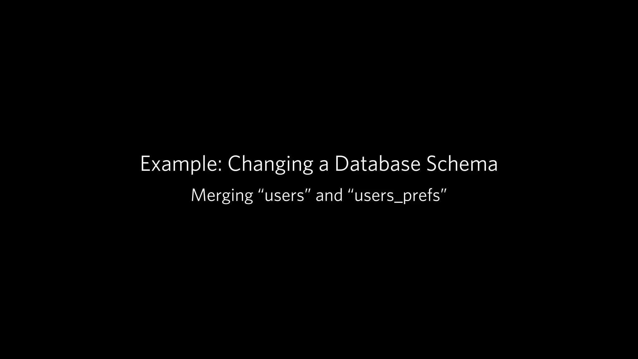 Example: Changing a Database Schema
    Merging “users” and “users_prefs”
 