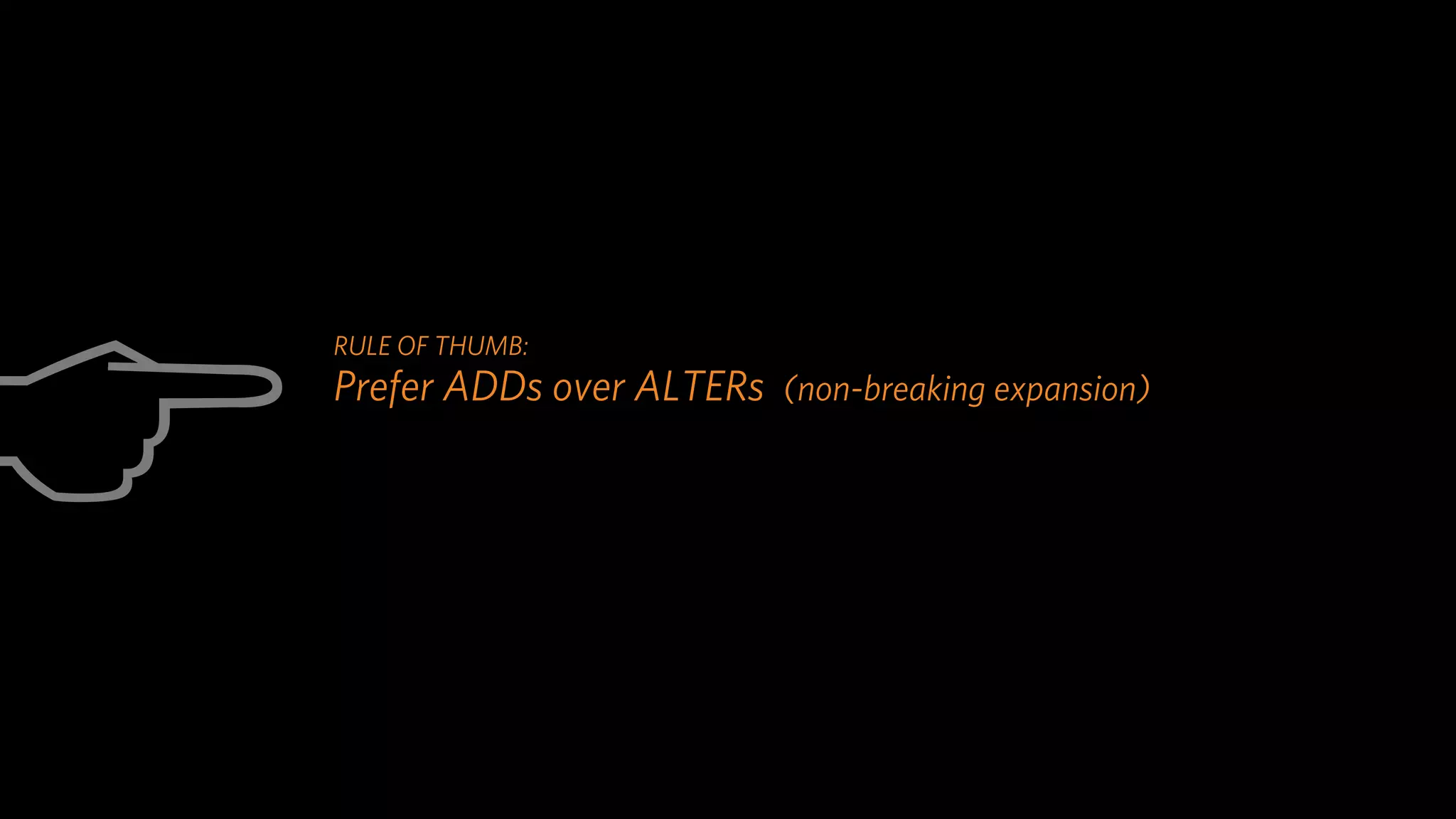 C
     RULE OF THUMB:
     Prefer ADDs over ALTERs (non-breaking expansion)
 