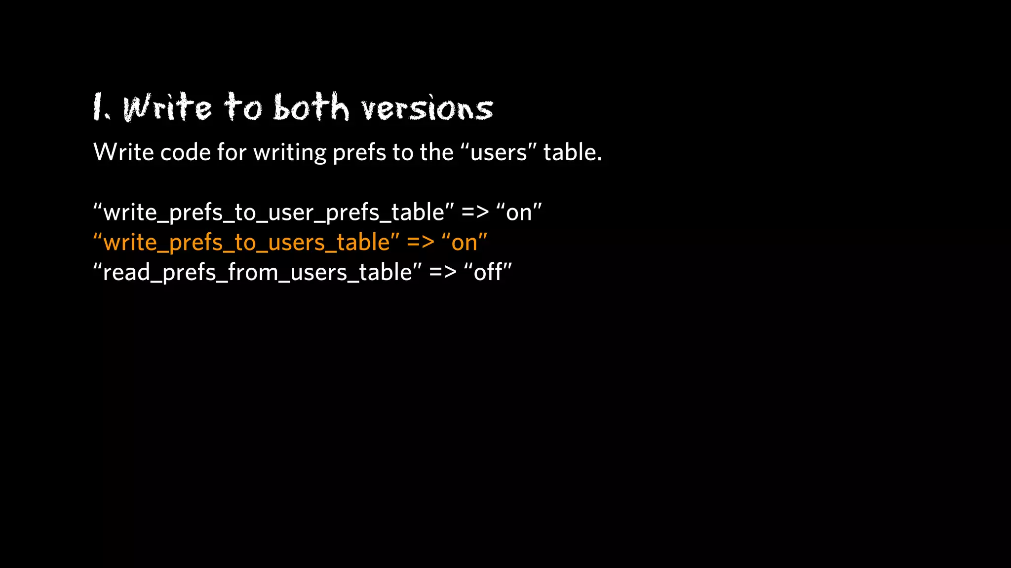 1. Write to both versions
Write code for writing prefs to the “users” table.

“write_prefs_to_user_prefs_table” => “on”
“write_prefs_to_users_table” => “on”
“read_prefs_from_users_table” => “oﬀ”
 