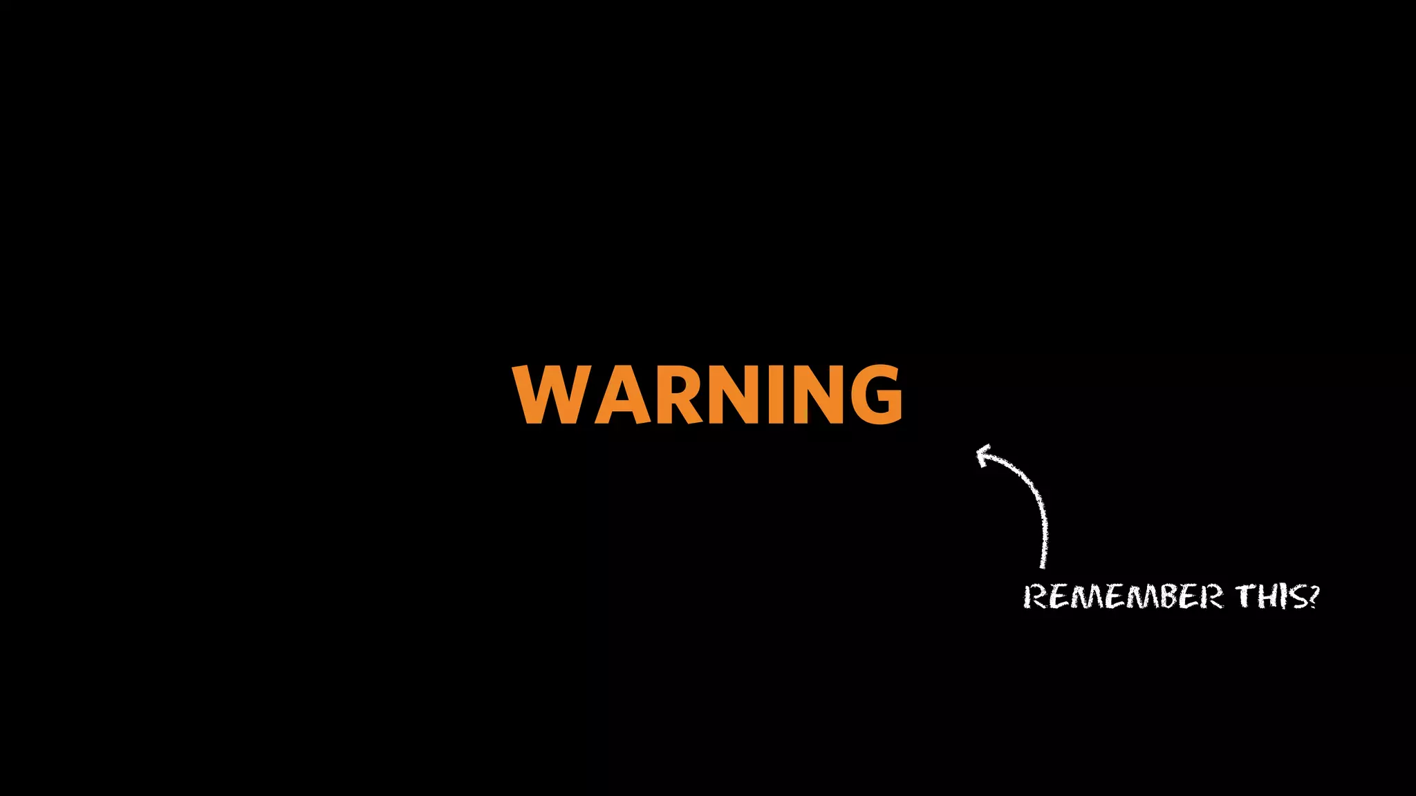 WARNING

          REMEMBER THIS?
 