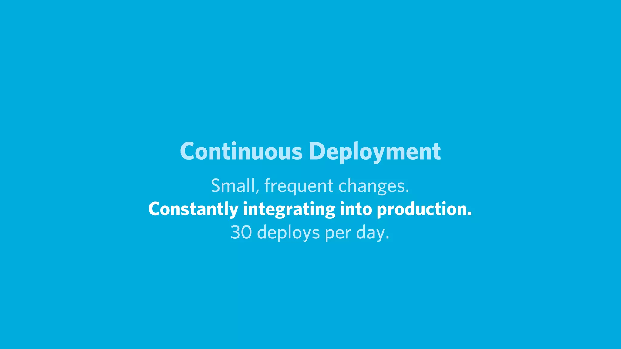 Continuous Deployment
      Small, frequent changes.
Constantly integrating into production.
         30 deploys per day.
 