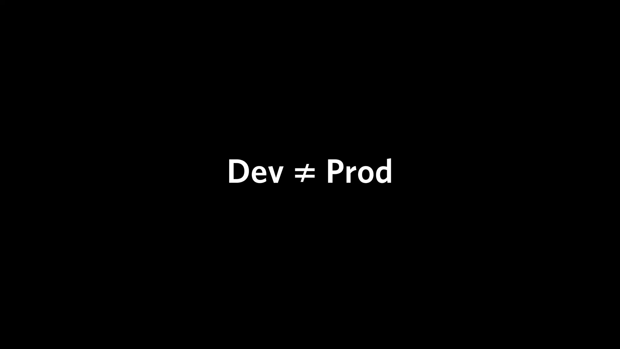 Dev ≠ Prod
 