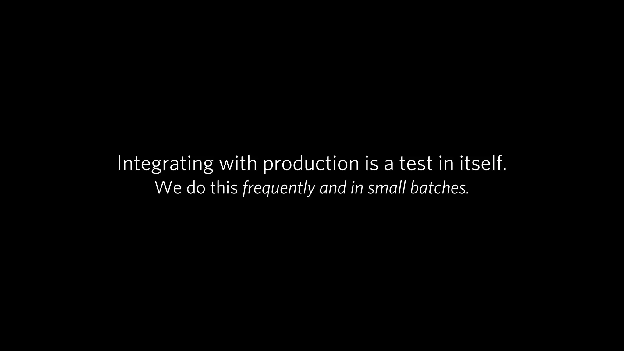 Integrating with production is a test in itself.
    We do this frequently and in small batches.
 