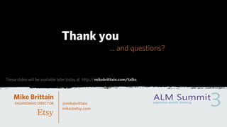 Thank you
                                                           ... and questions?


These slides will be available later today at http://mikebrittain.com/talks



    Mike Brittain
     ENGINEERING DIRECTOR       @mikebrittain
                                mike@etsy.com
 