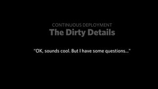 CONTINUOUS DEPLOYMENT
       The Dirty Details
“OK, sounds cool. But I have some questions...”
 