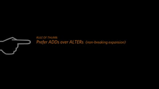 C
     RULE OF THUMB:
     Prefer ADDs over ALTERs (non-breaking expansion)
 