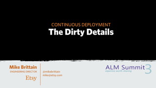 CONTINUOUS DEPLOYMENT
                          The Dirty Details


Mike Brittain
ENGINEERING DIRECTOR   @mikebrittain
                       mike@etsy.com
 