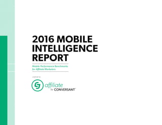2016 MOBILE
INTELLIGENCE
REPORT
Mobile Performance Benchmarks
for Aﬃliate Marketers
A REPORT BY:
 