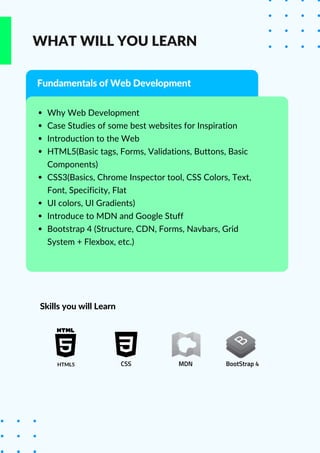 Why Web Development
Case Studies of some best websites for Inspiration
Introduction to the Web
HTML5(Basic tags, Forms, Va...