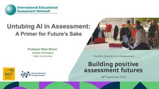 The Mini-Summit: AI in Assessment
Professor Mark Brown
Institute of Education
Dublin City University
26th September 2023
 